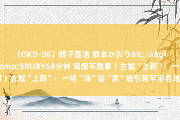 【OKD-08】親子姦通 根本かおり</a>2005-11-15ルビー&$RUBY68分钟 海报不雅察丨古城“上新”：一场“诗”话“泉”城引来宇宙各地的年青东谈主