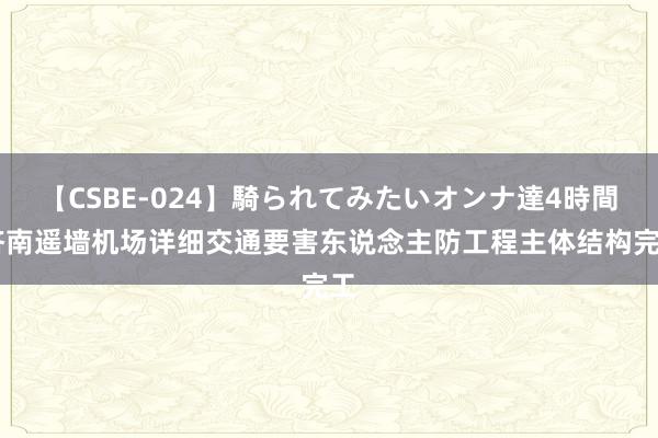 【CSBE-024】騎られてみたいオンナ達4時間 济南遥墙机场详细交通要害东说念主防工程主体结构完工