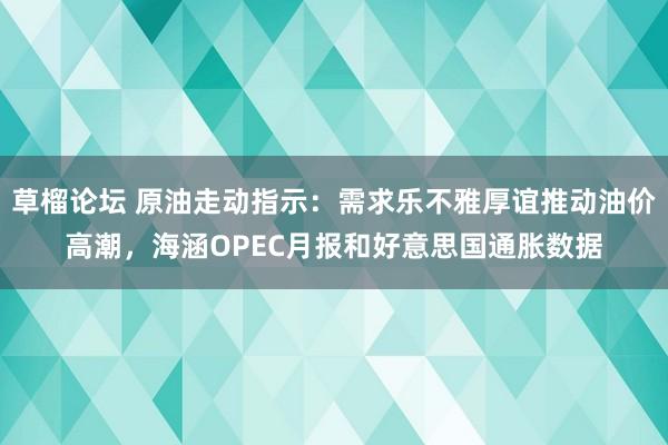 草榴论坛 原油走动指示：需求乐不雅厚谊推动油价高潮，海涵OPEC月报和好意思国通胀数据