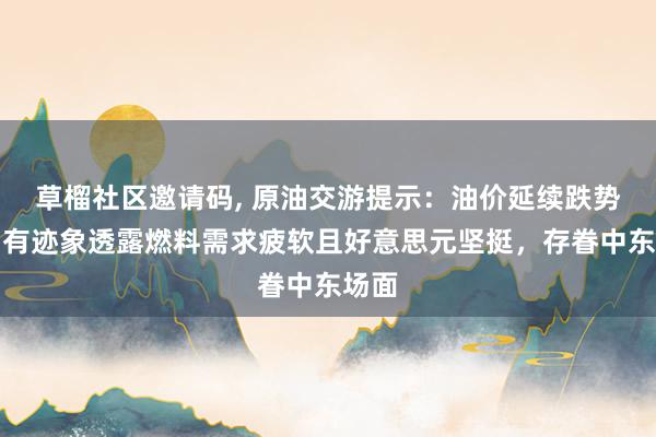 草榴社区邀请码, 原油交游提示：油价延续跌势，因有迹象透露燃料需求疲软且好意思元坚挺，存眷中东场面