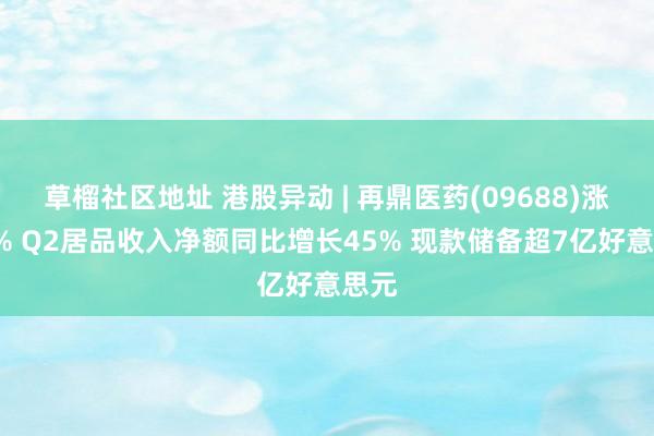 草榴社区地址 港股异动 | 再鼎医药(09688)涨超5% Q2居品收入净额同比增长45% 现款储备超7亿好意思元