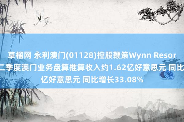 草榴网 永利澳门(01128)控股鞭策Wynn Resorts, Limited二季度澳门业务盘算推算收入约1.62亿好意思元 同比增长33.08%