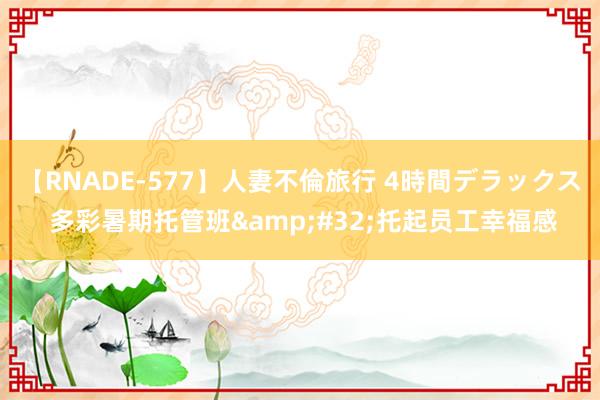 【RNADE-577】人妻不倫旅行 4時間デラックス 多彩暑期托管班&#32;托起员工幸福感