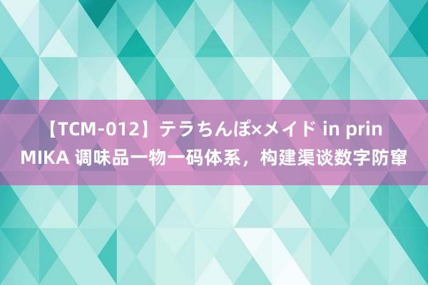 【TCM-012】テラちんぽ×メイド in prin MIKA 调味品一物一码体系，构建渠谈数字防窜