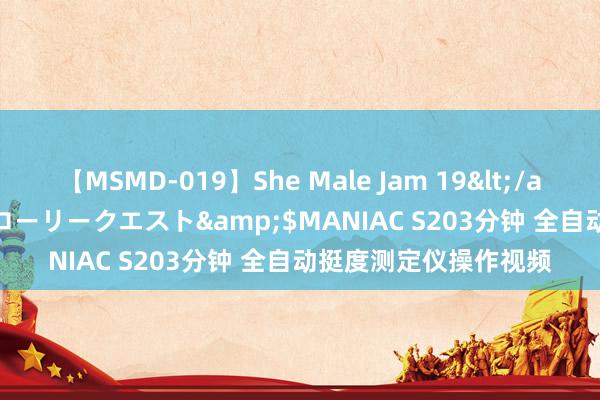 【MSMD-019】She Male Jam 19</a>2008-08-04グローリークエスト&$MANIAC S203分钟 全自动挺度测定仪操作视频