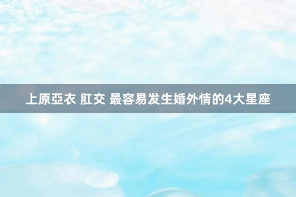 上原亞衣 肛交 最容易发生婚外情的4大星座