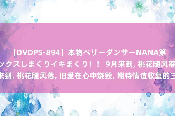 【DVDPS-894】本物ベリーダンサーNANA第2弾 悦楽の腰使いでセックスしまくりイキまくり！！ 9月来到, 桃花随风落, 旧爱在心中烧毁, 期待情谊收复的三星座