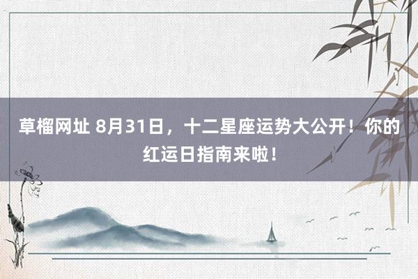 草榴网址 8月31日，十二星座运势大公开！你的红运日指南来啦！