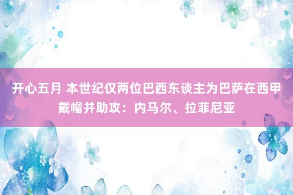 开心五月 本世纪仅两位巴西东谈主为巴萨在西甲戴帽并助攻：内马尔、拉菲尼亚