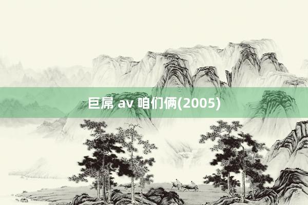 巨屌 av 咱们俩(2005)