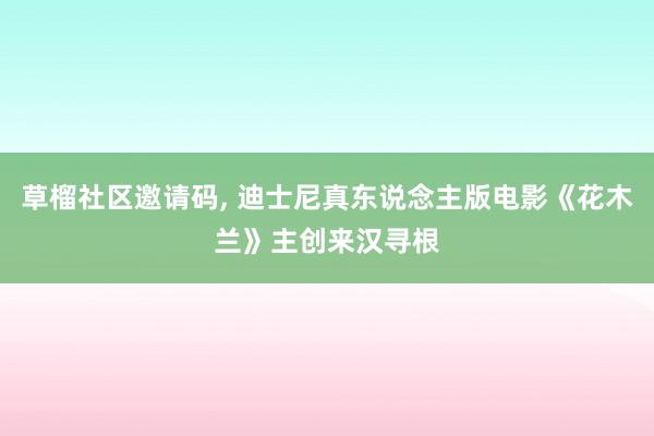 草榴社区邀请码, 迪士尼真东说念主版电影《花木兰》主创来汉寻根