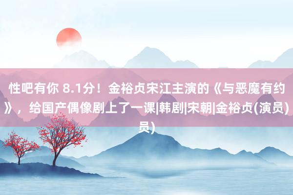 性吧有你 8.1分！金裕贞宋江主演的《与恶魔有约》，给国产偶像剧上了一课|韩剧|宋朝|金裕贞(演员)