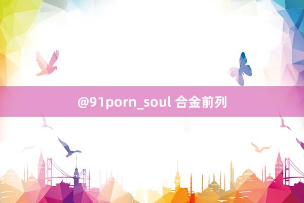 @91porn_soul 合金前列