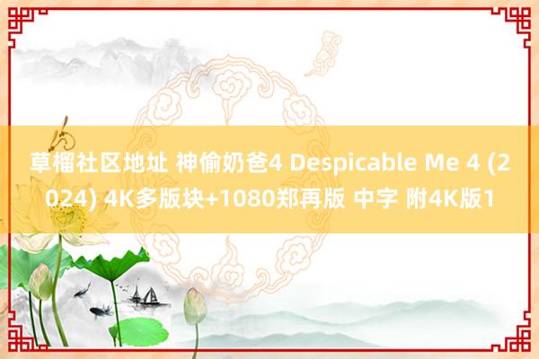 草榴社区地址 神偷奶爸4 Despicable Me 4 (2024) 4K多版块+1080郑再版 中字 附4K版1