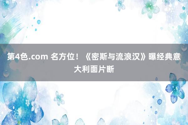 第4色.com 名方位！《密斯与流浪汉》曝经典意大利面片断