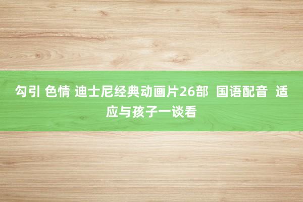 勾引 色情 迪士尼经典动画片26部  国语配音  适应与孩子一谈看